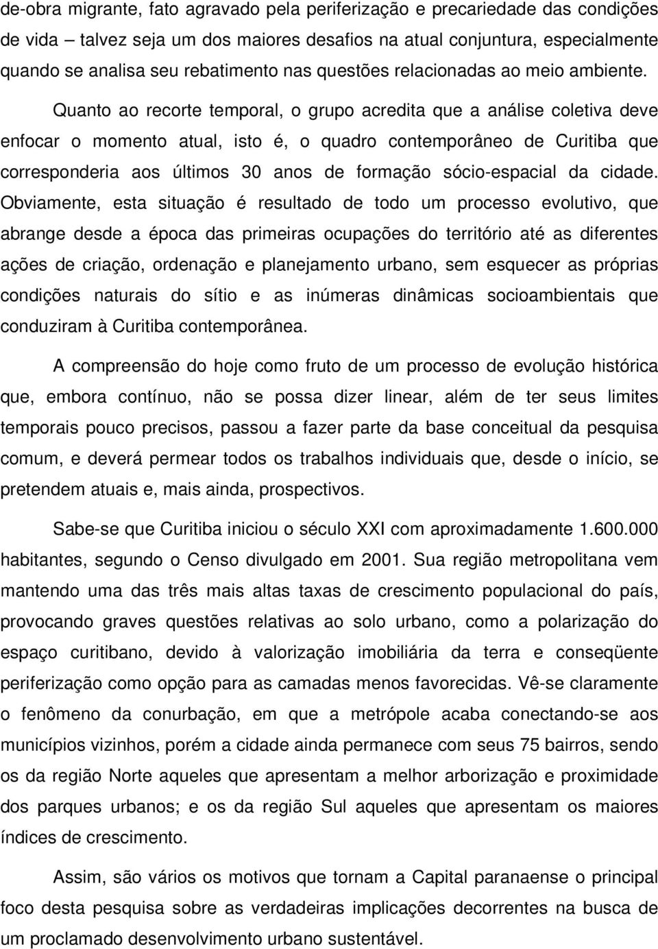 Quanto ao recorte temporal, o grupo acredita que a análise coletiva deve enfocar o momento atual, isto é, o quadro contemporâneo de Curitiba que corresponderia aos últimos 30 anos de formação