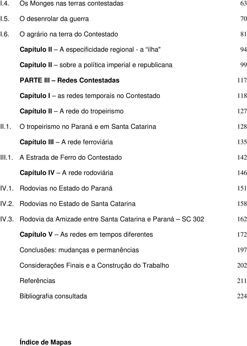 O agrário na terra do Contestado 81 Capítulo II A especificidade regional - a ilha" 94 Capítulo II sobre a política imperial e republicana 99 PARTE III Redes Contestadas 117 Capítulo I as redes