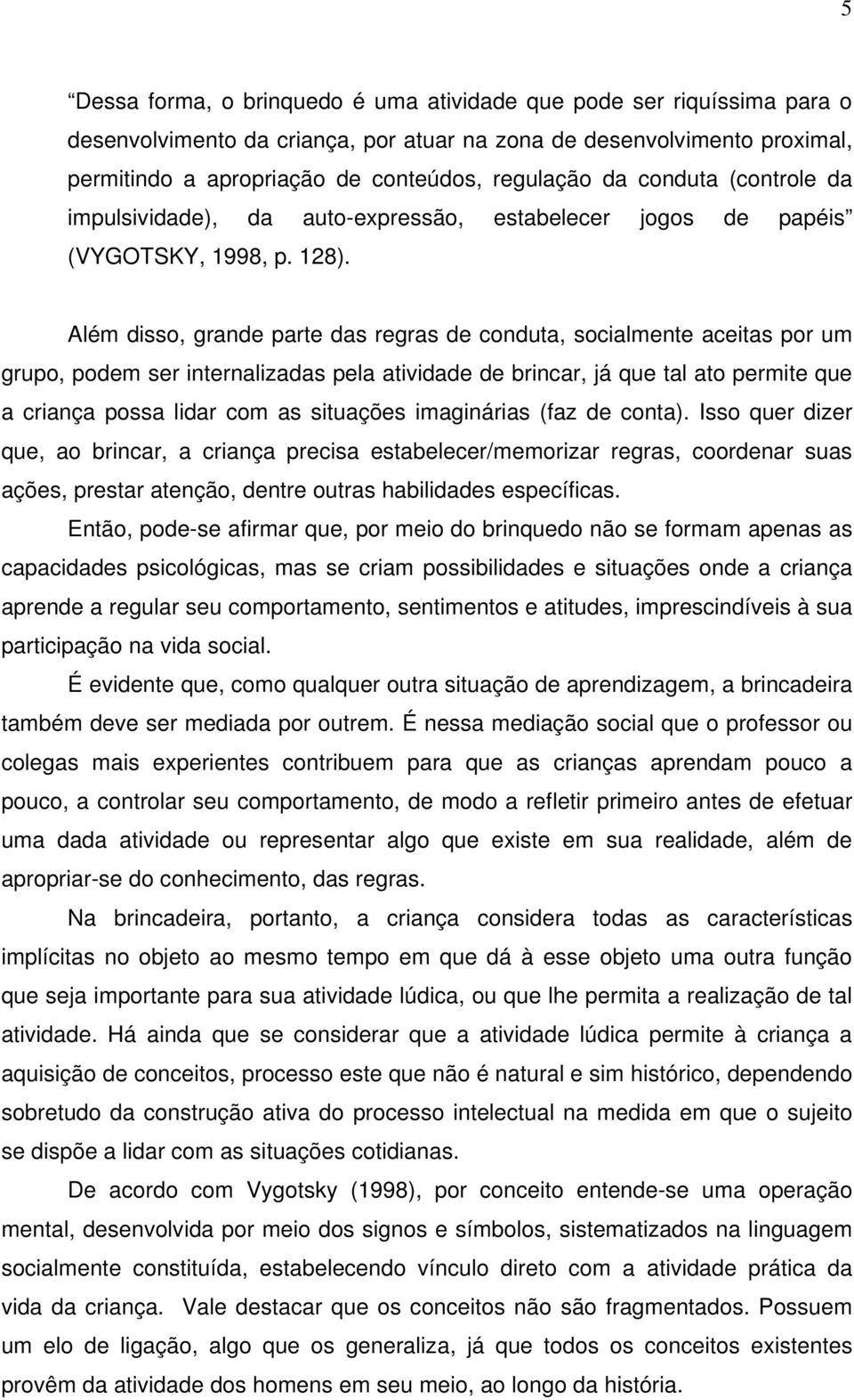 Além disso, grande parte das regras de conduta, socialmente aceitas por um grupo, podem ser internalizadas pela atividade de brincar, já que tal ato permite que a criança possa lidar com as situações