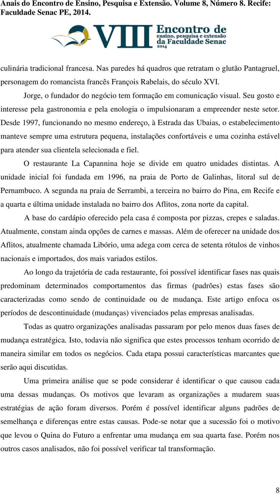 Desde 1997, funcionando no mesmo endereço, à Estrada das Ubaias, o estabelecimento manteve sempre uma estrutura pequena, instalações confortáveis e uma cozinha estável para atender sua clientela