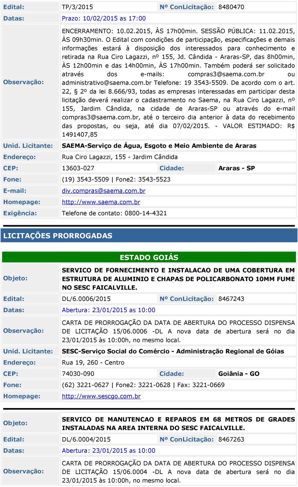 Cândida - Araras-SP, das 8h00min, ÀS 12h00min e das 14h00min, ÀS 17h00min. Também poderá ser solicitado através dos e-mails: compras3@saema.com.br ou administrativo@saema.com.br Telefone: 19 3543-5509.