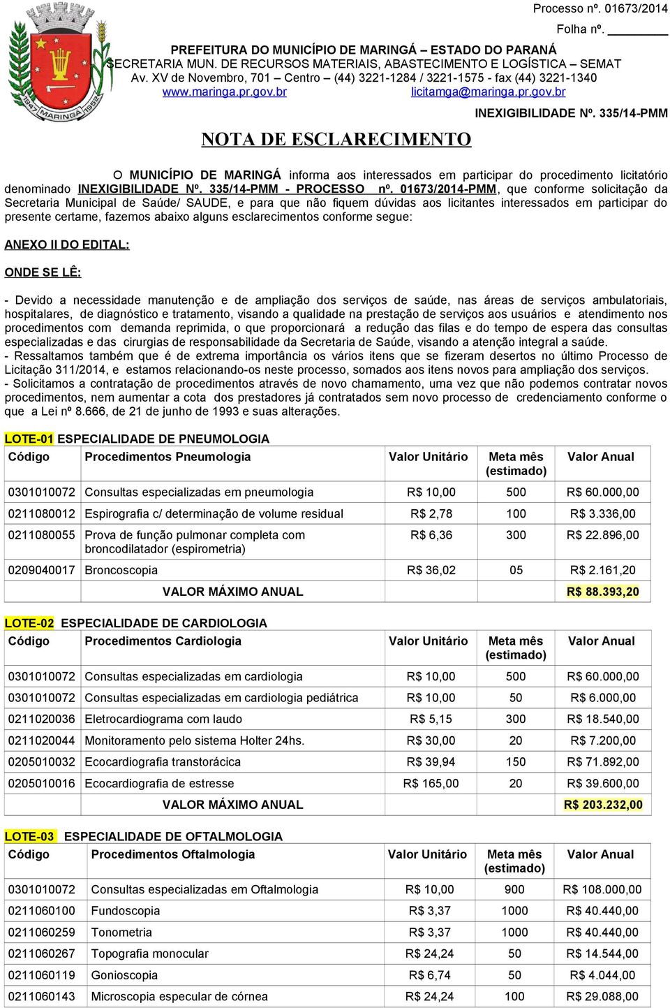 esclarecimentos conforme segue: ANEXO II DO EDITAL: ONDE SE LÊ: - Devido a necessidade manutenção e de ampliação dos serviços de saúde, nas áreas de serviços ambulatoriais, hospitalares, de