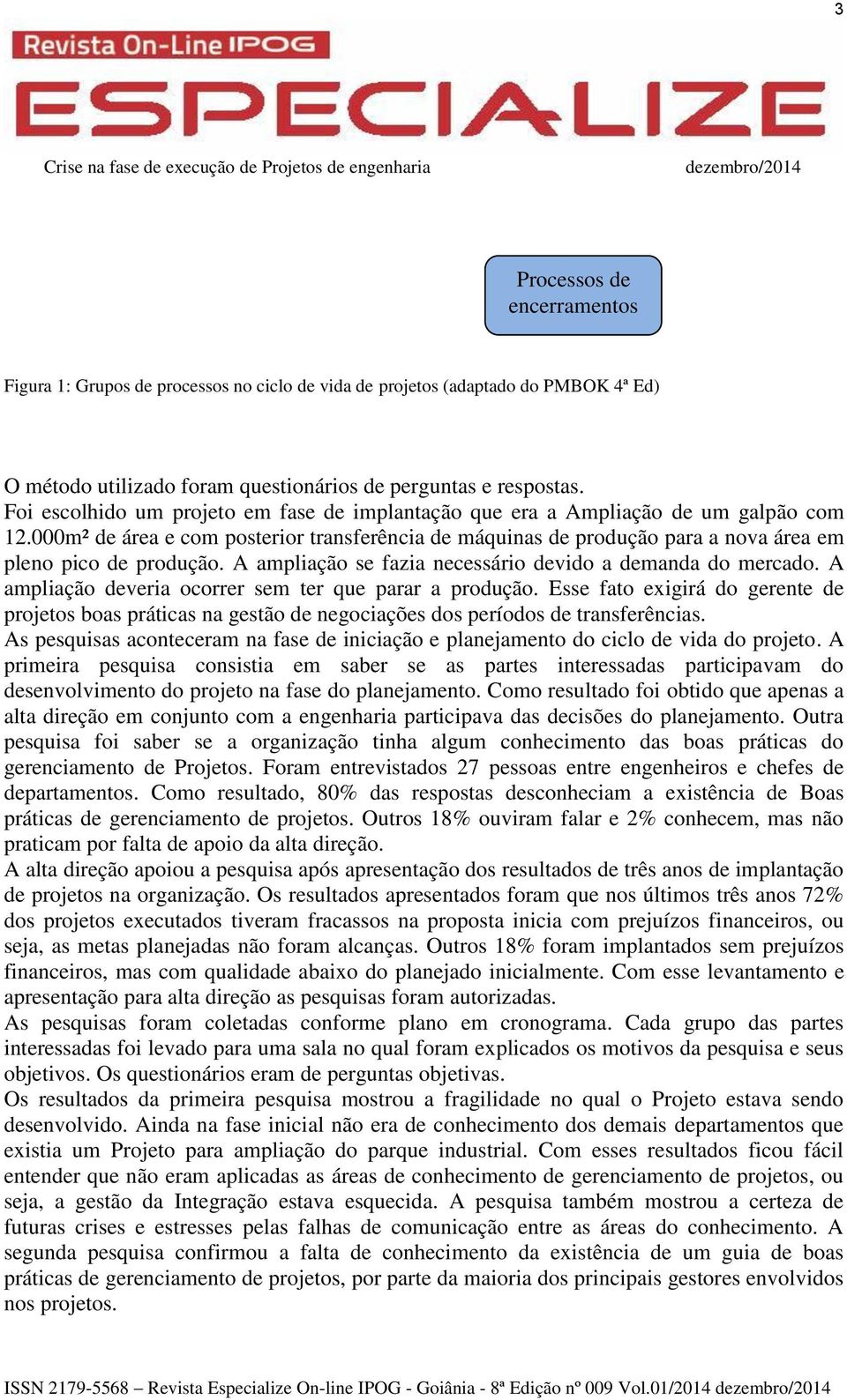 A ampliação se fazia necessário devido a demanda do mercado. A ampliação deveria ocorrer sem ter que parar a produção.