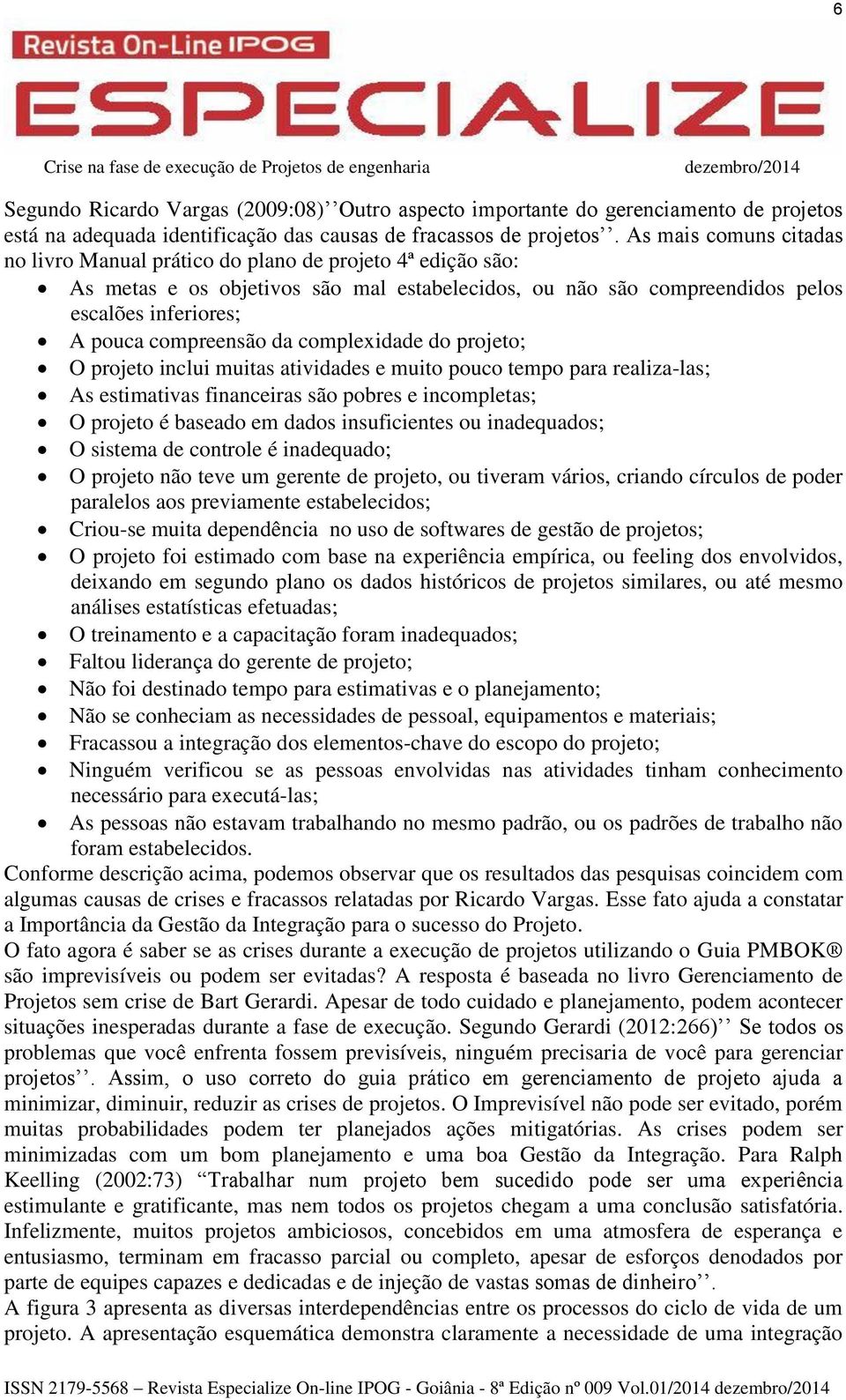 compreensão da complexidade do projeto; O projeto inclui muitas atividades e muito pouco tempo para realiza-las; As estimativas financeiras são pobres e incompletas; O projeto é baseado em dados