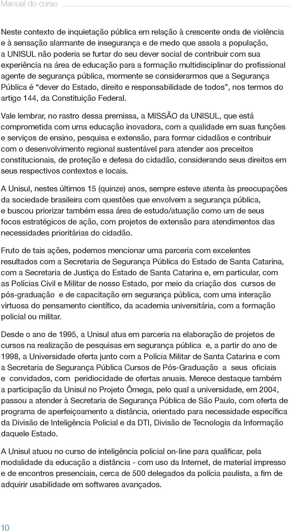 Pública é dever do Estado, direito e responsabilidade de todos, nos termos do artigo 144, da Constituição Federal.