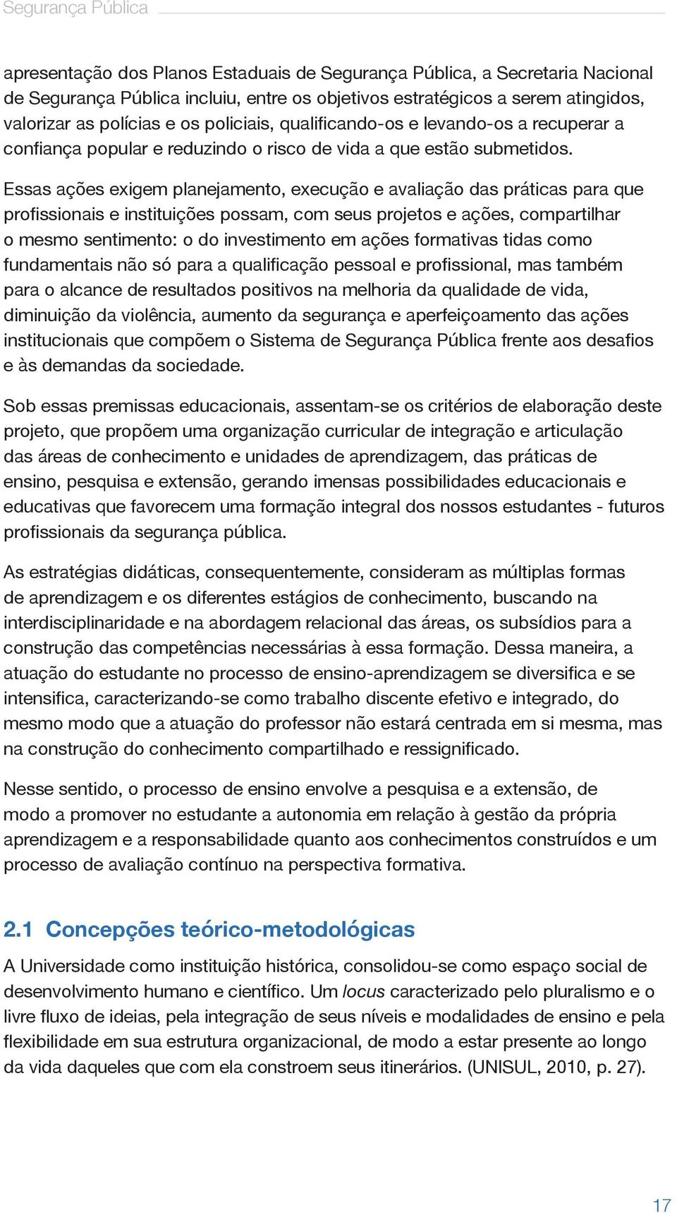 Essas ações exigem planejamento, execução e avaliação das práticas para que profissionais e instituições possam, com seus projetos e ações, compartilhar o mesmo sentimento: o do investimento em ações