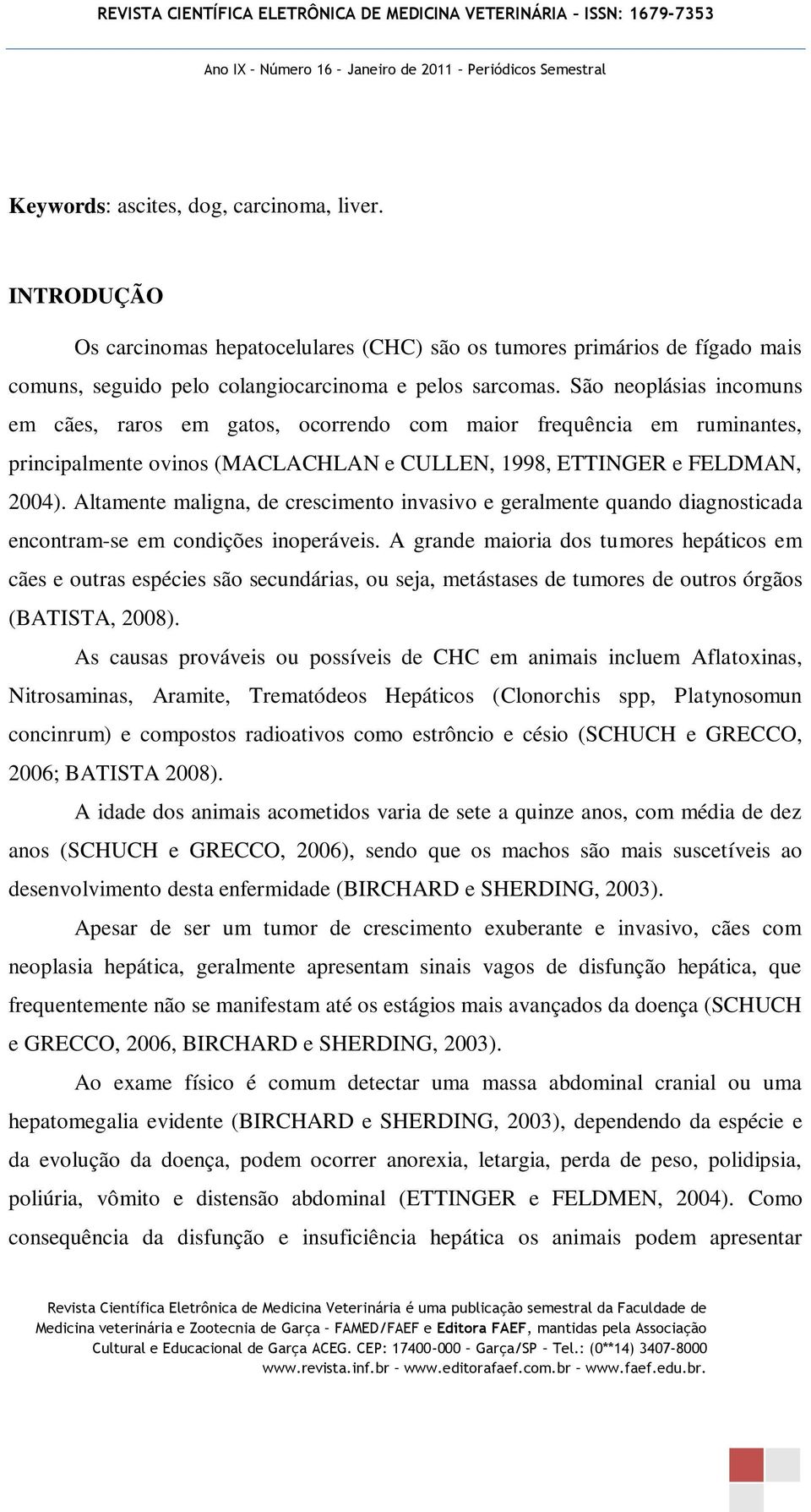 Altamente maligna, de crescimento invasivo e geralmente quando diagnosticada encontram-se em condições inoperáveis.