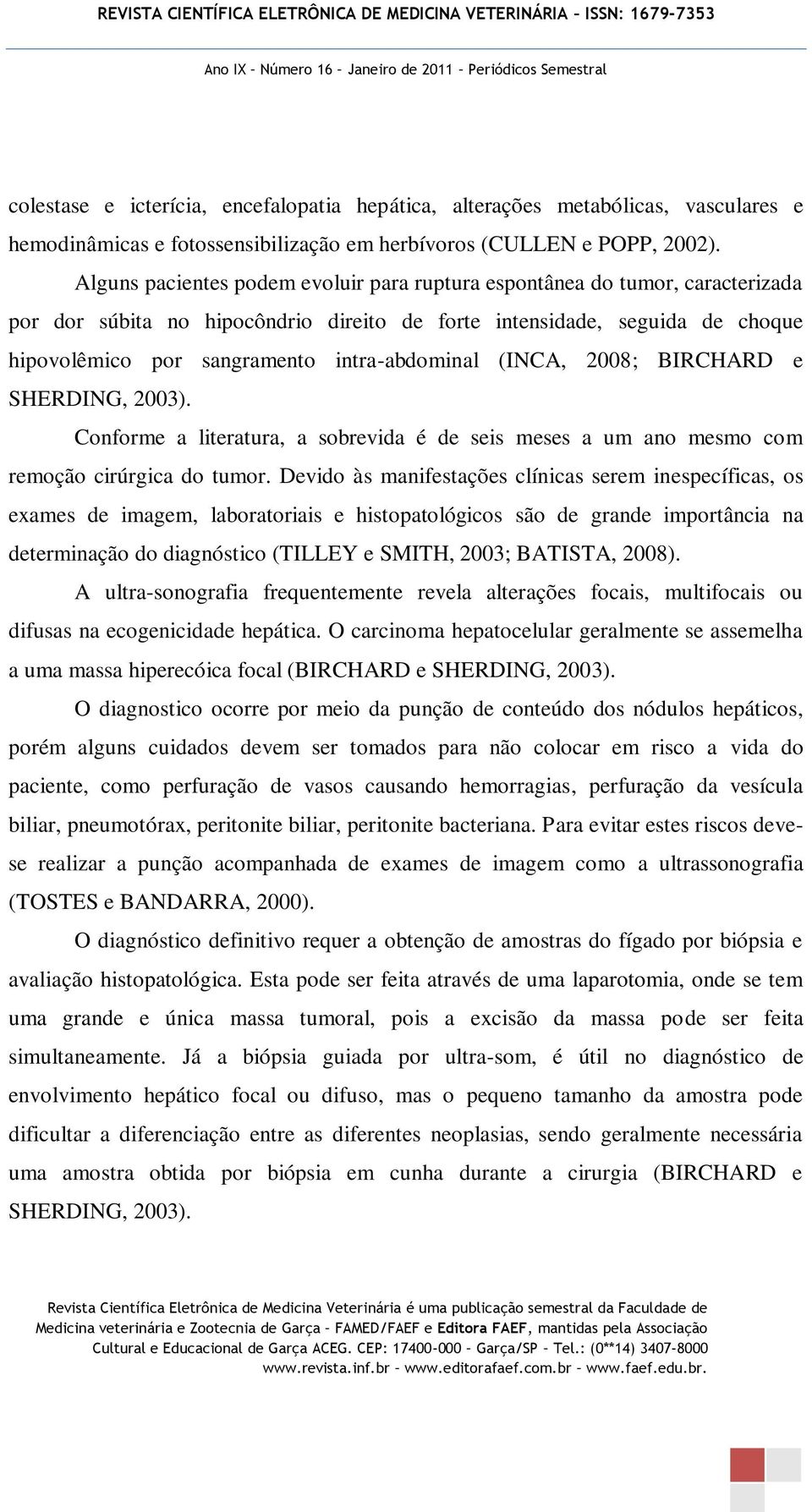 intra-abdominal (INCA, 2008; BIRCHARD e SHERDING, 2003). Conforme a literatura, a sobrevida é de seis meses a um ano mesmo com remoção cirúrgica do tumor.