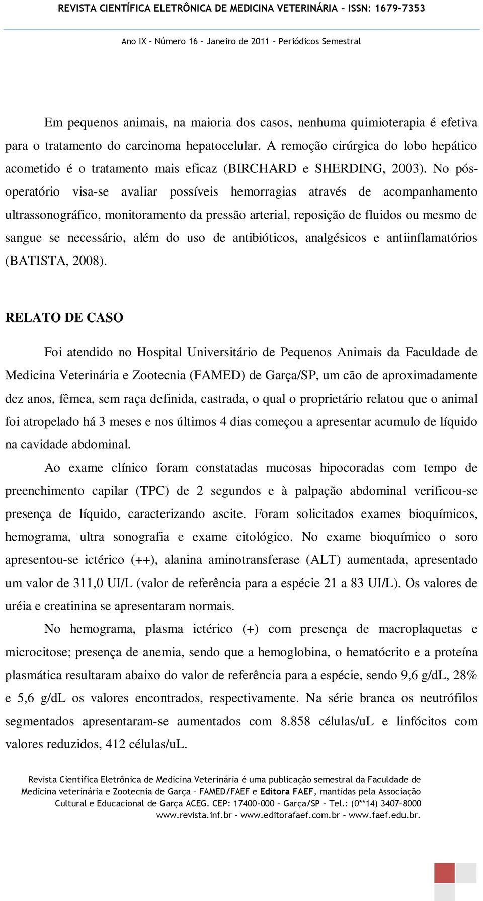 No pósoperatório visa-se avaliar possíveis hemorragias através de acompanhamento ultrassonográfico, monitoramento da pressão arterial, reposição de fluidos ou mesmo de sangue se necessário, além do