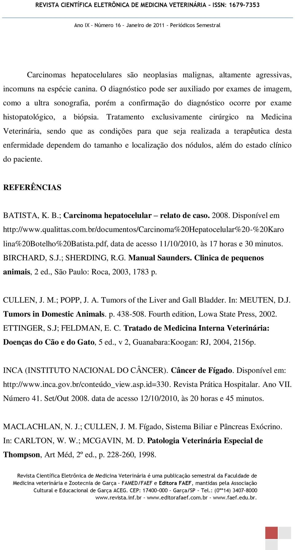 Tratamento exclusivamente cirúrgico na Medicina Veterinária, sendo que as condições para que seja realizada a terapêutica desta enfermidade dependem do tamanho e localização dos nódulos, além do