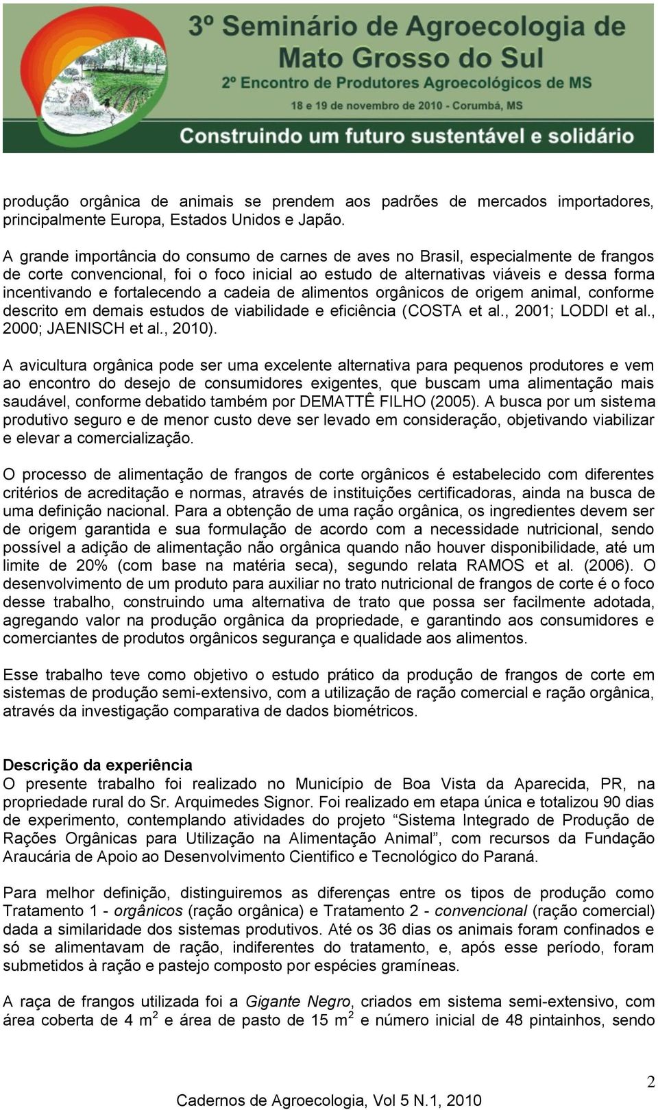 fortalecendo a cadeia de alimentos orgânicos de origem animal, conforme descrito em demais estudos de viabilidade e eficiência (COSTA et al., 2001; LODDI et al., 2000; JAENISCH et al., 2010).