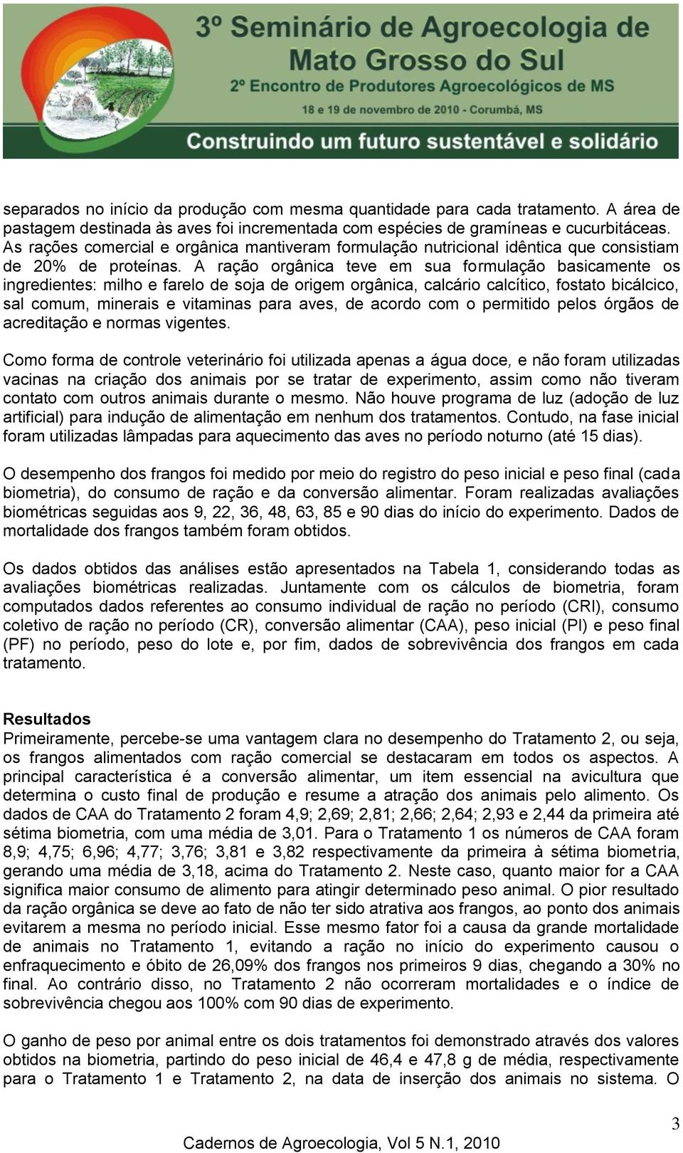 A ração orgânica teve em sua formulação basicamente os ingredientes: milho e farelo de soja de origem orgânica, calcário calcítico, fostato bicálcico, sal comum, minerais e vitaminas para aves, de