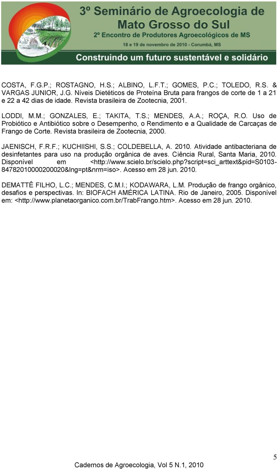 Revista brasileira de Zootecnia, 2000. JAENISCH, F.R.F.; KUCHIISHI, S.S.; COLDEBELLA, A. 2010. Atividade antibacteriana de desinfetantes para uso na produção orgânica de aves.