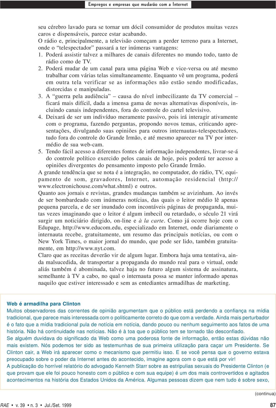 Poderá assistir talvez a milhares de canais diferentes no mundo todo, tanto de rádio como de TV. 2.