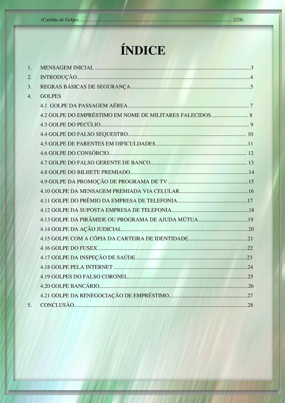 7 GOLPE DO FALSO GERENTE DE BANCO... 13 4.8 GOLPE DO BILHETE PREMIADO...14 4.9 GOLPE DA PROMOÇÃO DE PROGRAMA DE TV...15 4.10 GOLPE DA MENSAGEM PREMIADA VIA CELULAR...16 4.