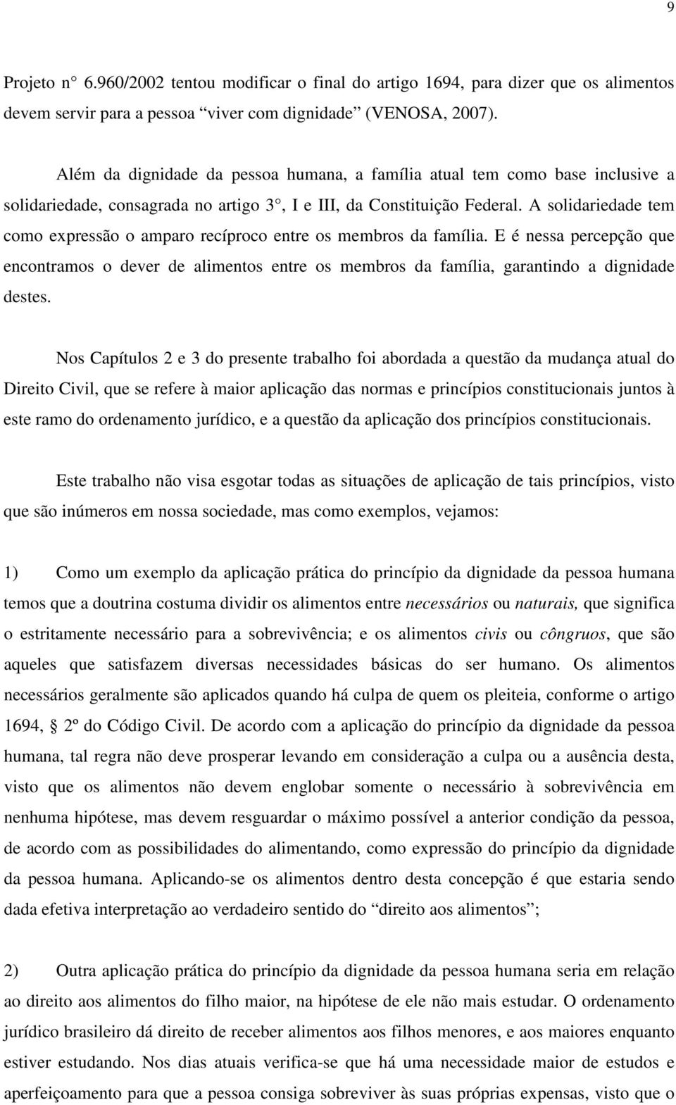 A solidariedade tem como expressão o amparo recíproco entre os membros da família. E é nessa percepção que encontramos o dever de alimentos entre os membros da família, garantindo a dignidade destes.