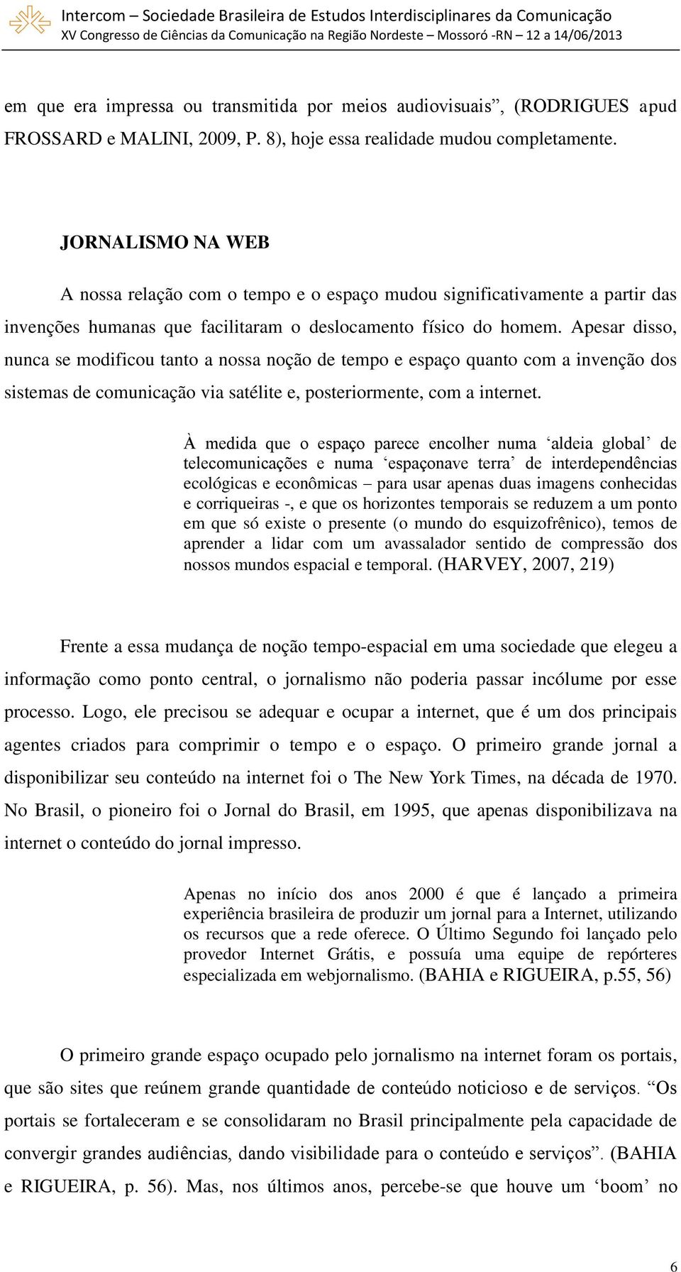 Apesar disso, nunca se modificou tanto a nossa noção de tempo e espaço quanto com a invenção dos sistemas de comunicação via satélite e, posteriormente, com a internet.