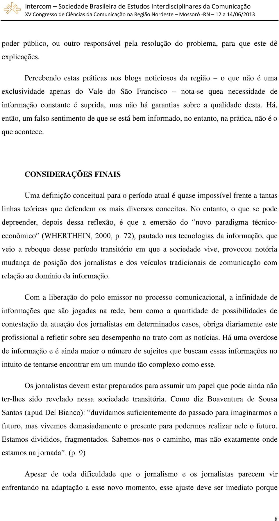 sobre a qualidade desta. Há, então, um falso sentimento de que se está bem informado, no entanto, na prática, não é o que acontece.