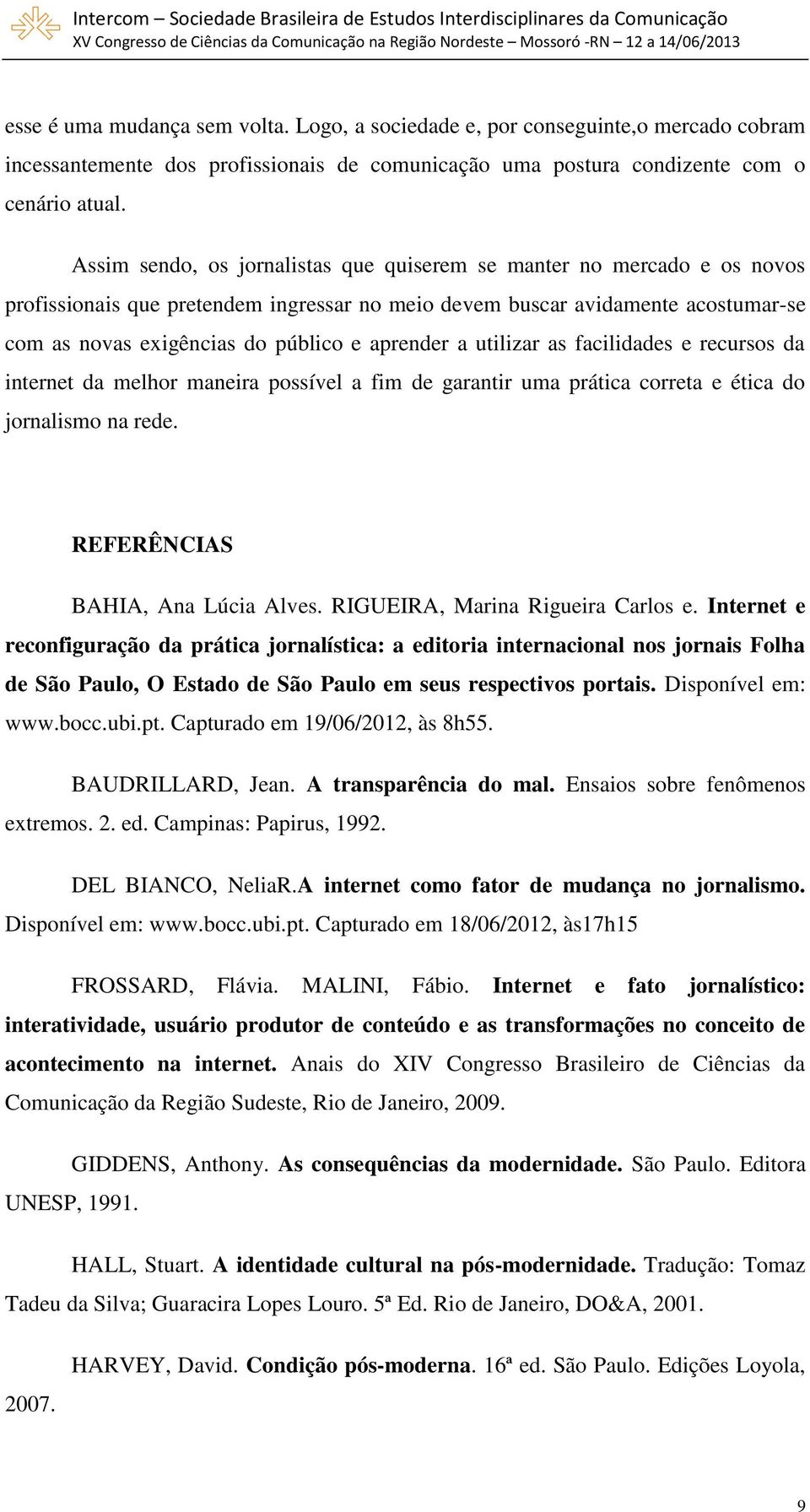 aprender a utilizar as facilidades e recursos da internet da melhor maneira possível a fim de garantir uma prática correta e ética do jornalismo na rede. REFERÊNCIAS BAHIA, Ana Lúcia Alves.