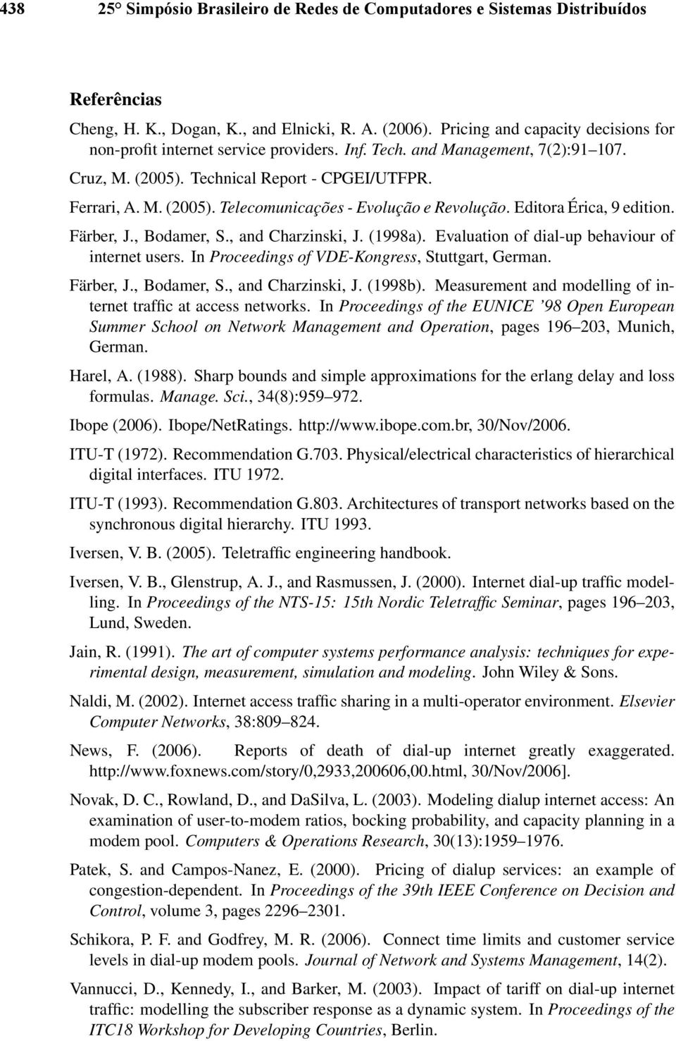 Editora Érica, 9 edition. Färber, J., Bodamer, S., and Charzinski, J. (1998a). Evaluation of dial-up behaviour of internet users. In Proceedings of VDE-Kongress, Stuttgart, German. Färber, J., Bodamer, S., and Charzinski, J. (1998b).