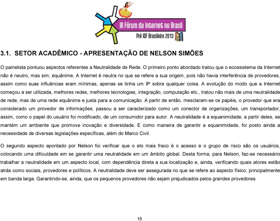 A Internet é neutra no que se refere a sua origem, pois não havia interferência de provedores, assim como suas influências eram mínimas, apenas se tinha um IP sobre qualquer coisa.