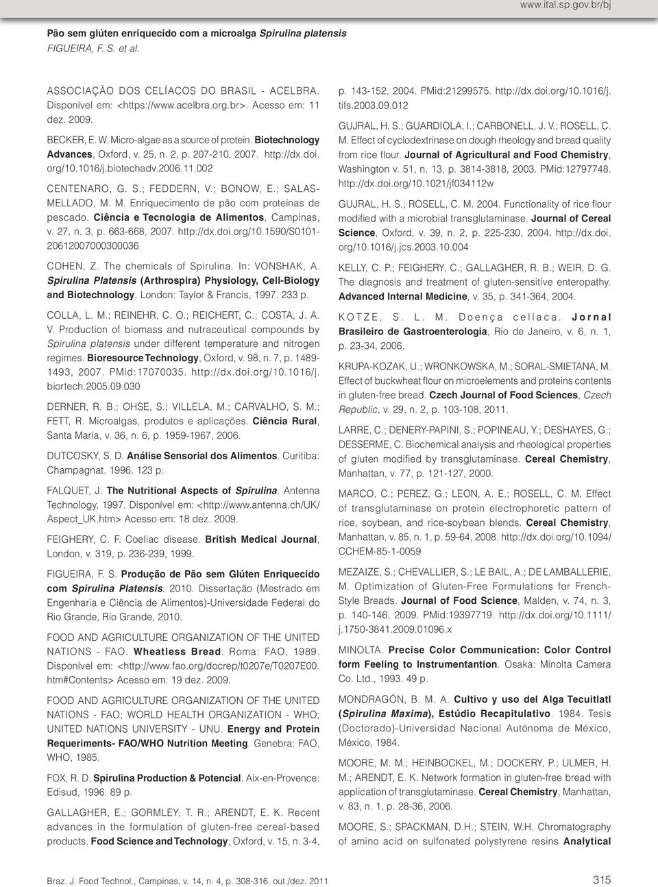 G.; RADMANN, E. M.; ANDRADE, M. R.; TEIXEIRA, G. G.; BRUSCH, L. R. F.; COSTA, J. A. V. Pilot scale semi continuous production of Spirulina biomass in southern Brazil. Aquaculture, Oxford, v. 294, n.