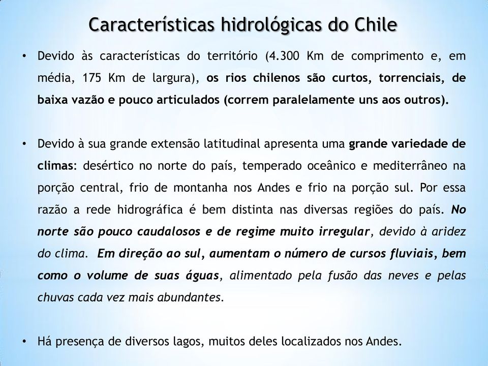 Devido à sua grande extensão latitudinal apresenta uma grande variedade de climas: desértico no norte do país, temperado oceânico e mediterrâneo na porção central, frio de montanha nos Andes e frio