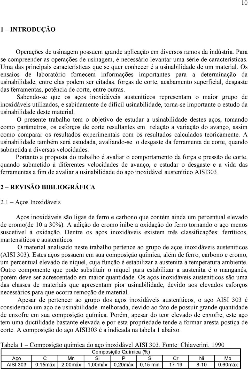 Os ensaios de laboratório fornecem informações importantes para a determinação da usinabilidade, entre elas podem ser citadas, forças de corte, acabamento superficial, desgaste das ferramentas,