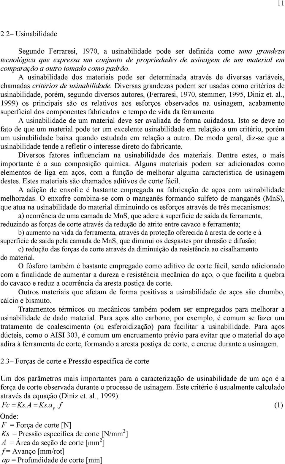 Diversas grandezas podem ser usadas como critérios de usinabilidade, porém, segundo diversos autores, (Ferraresi, 1970, stemmer, 1995, Diniz et. al.