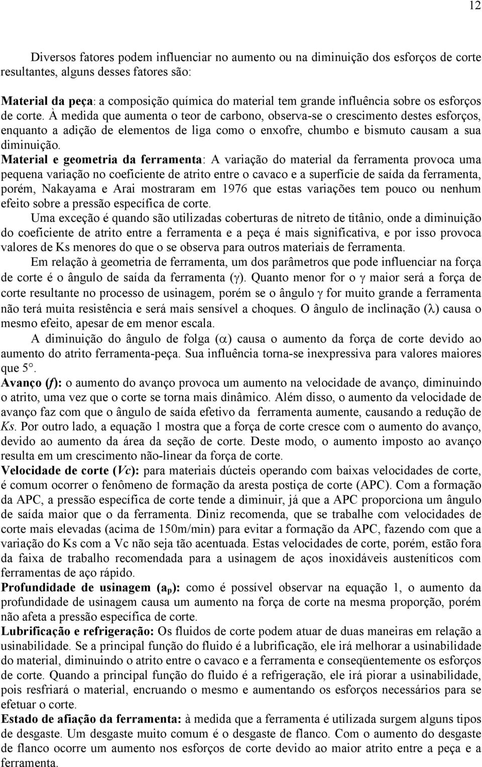 À medida que aumenta o teor de carbono, observa-se o crescimento destes esforços, enquanto a adição de elementos de liga como o enxofre, chumbo e bismuto causam a sua diminuição.