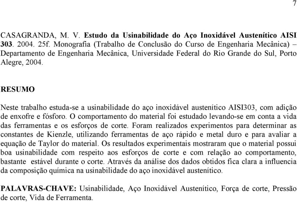 RESUMO Neste trabalho estuda-se a usinabilidade do aço inoxidável austenítico AISI303, com adição de enxofre e fósforo.