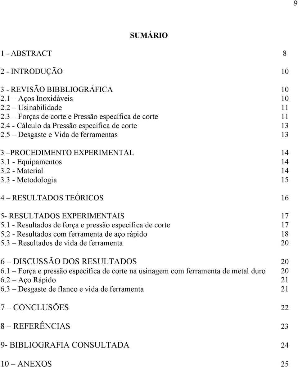 3 - Metodologia 15 4 RESULTADOS TEÓRICOS 16 5- RESULTADOS EXPERIMENTAIS 17 5.1 - Resultados de força e pressão específica de corte 17 5.2 - Resultados com ferramenta de aço rápido 18 5.