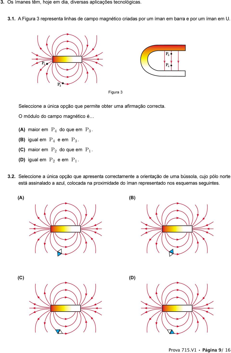 P 3 P 1 P 4 P 2 Figura 3 Seleccione a única opção que permite obter uma afirmação correcta. O módulo do campo magnético é (A) maior em P 4 do que em P 3.