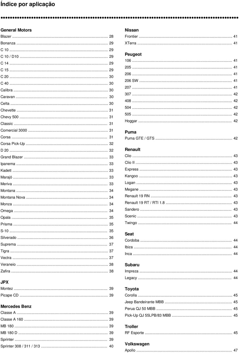 .. 33 Ipanema... 33 Kadett... 33 Marajó... 33 Meriva... 33 Montana... 34 Montana Nova... 34 Monza... 34 Omega... 34 Opala... 35 Prisma... 35 S-10... 35 Silverado... 36 Suprema... 37 Tigra... 37 Vectra.