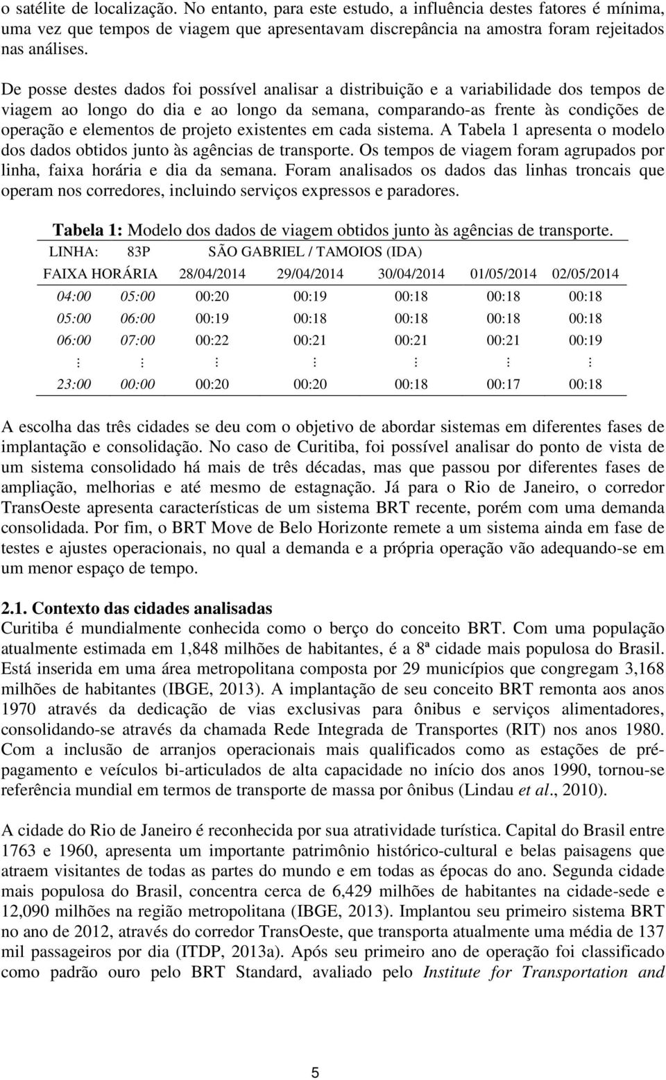 projeto existentes em cada sistema. A Tabela 1 apresenta o modelo dos dados obtidos junto às agências de transporte. Os tempos de viagem foram agrupados por linha, faixa horária e dia da semana.