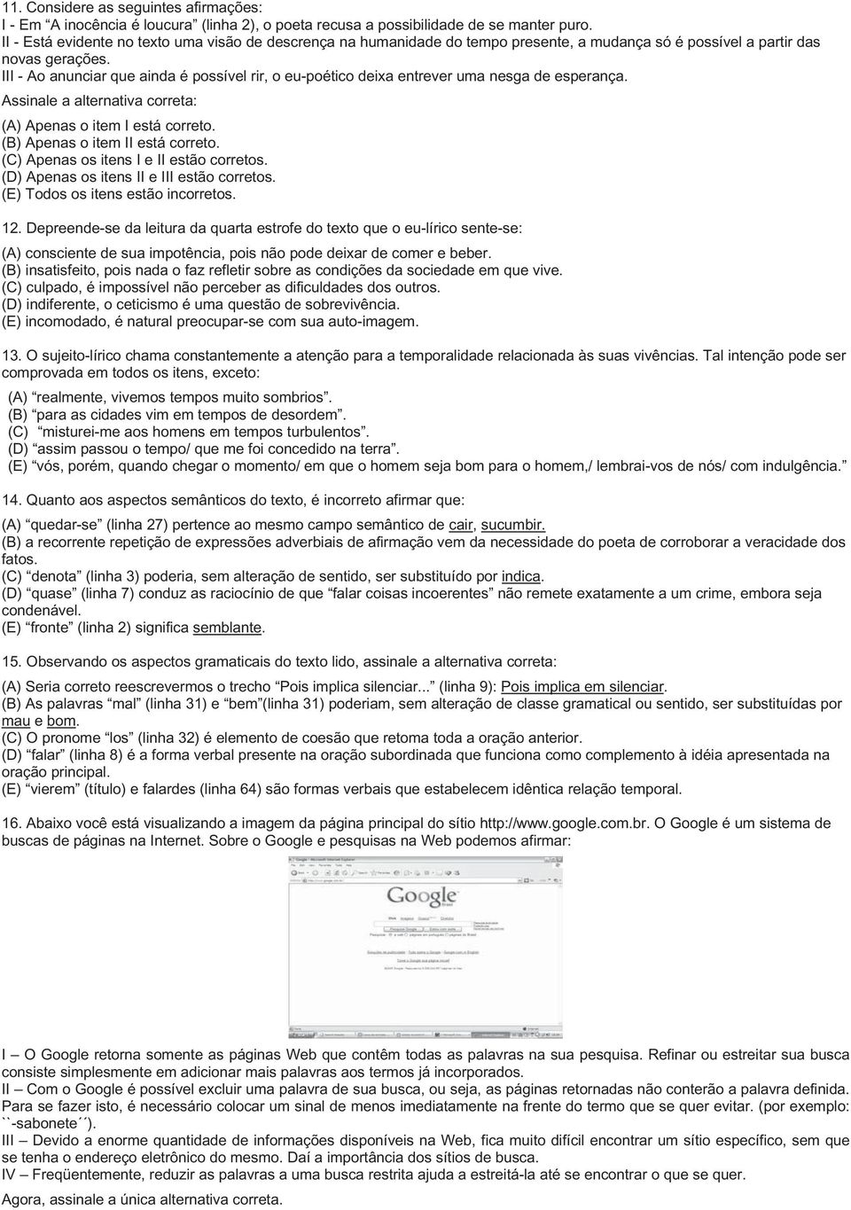 III - Ao anunciar que ainda é possível rir, o eu-poético deixa entrever uma nesga de esperança. Assinale a alternativa correta: (A) Apenas o item I está correto. (B) Apenas o item II está correto.