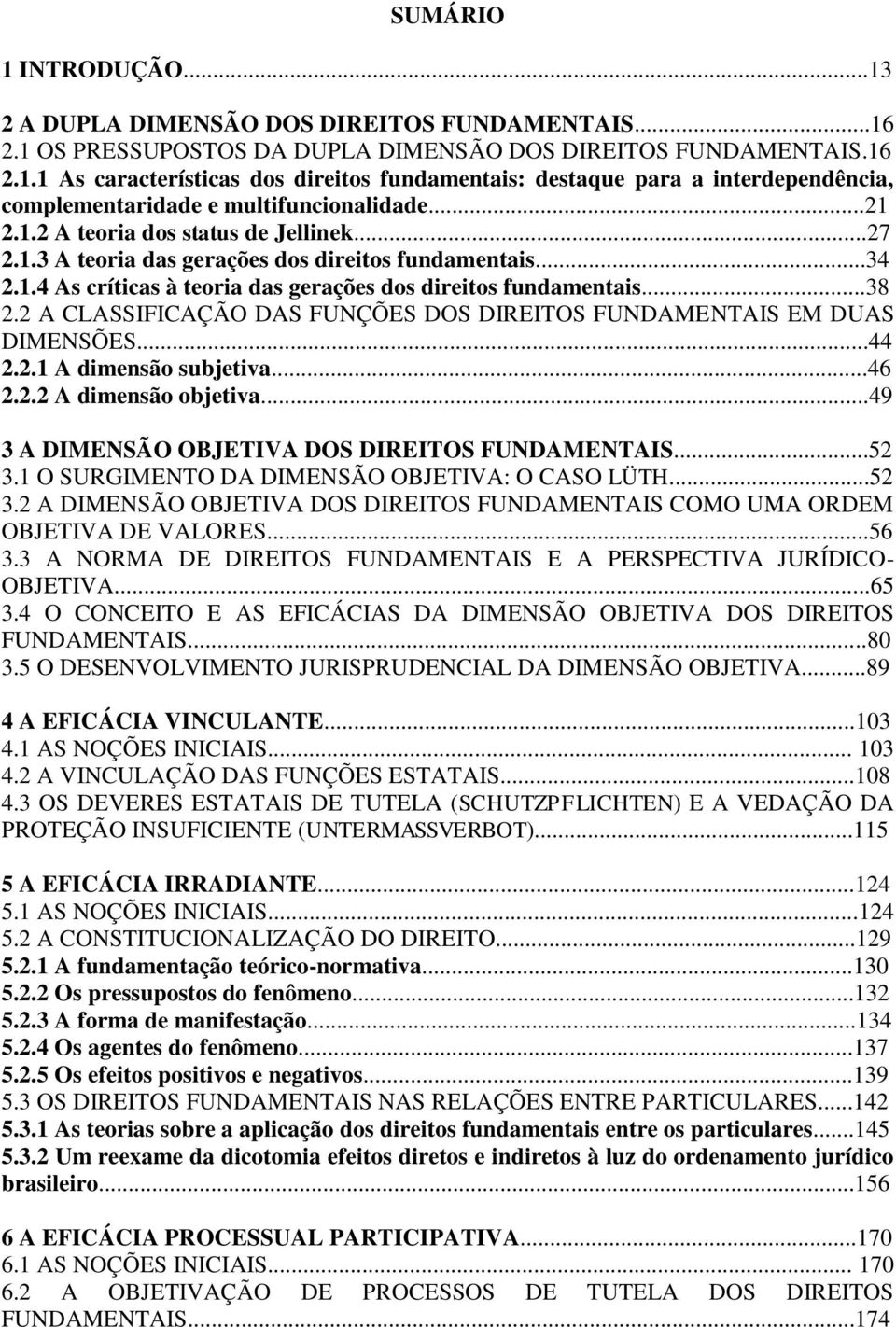 2 A CLASSIFICAÇÃO DAS FUNÇÕES DOS DIREITOS FUNDAMENTAIS EM DUAS DIMENSÕES...44 2.2.1 A dimensão subjetiva...46 2.2.2 A dimensão objetiva...49 3 A DIMENSÃO OBJETIVA DOS DIREITOS FUNDAMENTAIS...52 3.