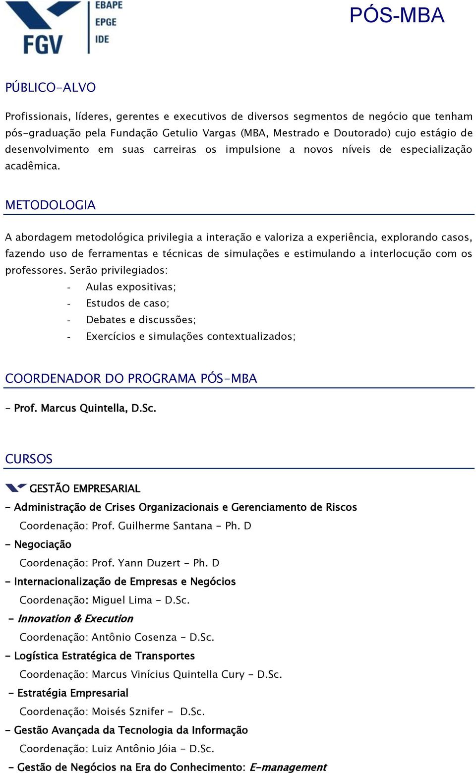 METODOLOGIA A abordagem metodológica privilegia a interação e valoriza a experiência, explorando casos, fazendo uso de ferramentas e técnicas de simulações e estimulando a interlocução com os