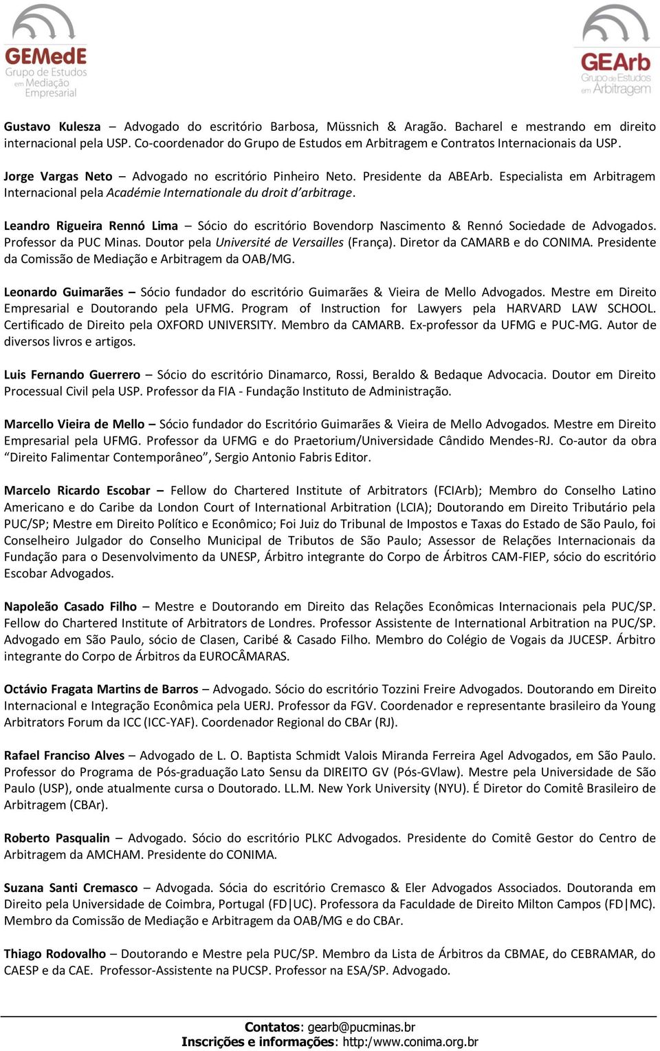 Especialista em Arbitragem Internacional pela Académie Internationale du droit d arbitrage. Leandro Rigueira Rennó Lima Sócio do escritório Bovendorp Nascimento & Rennó Sociedade de Advogados.