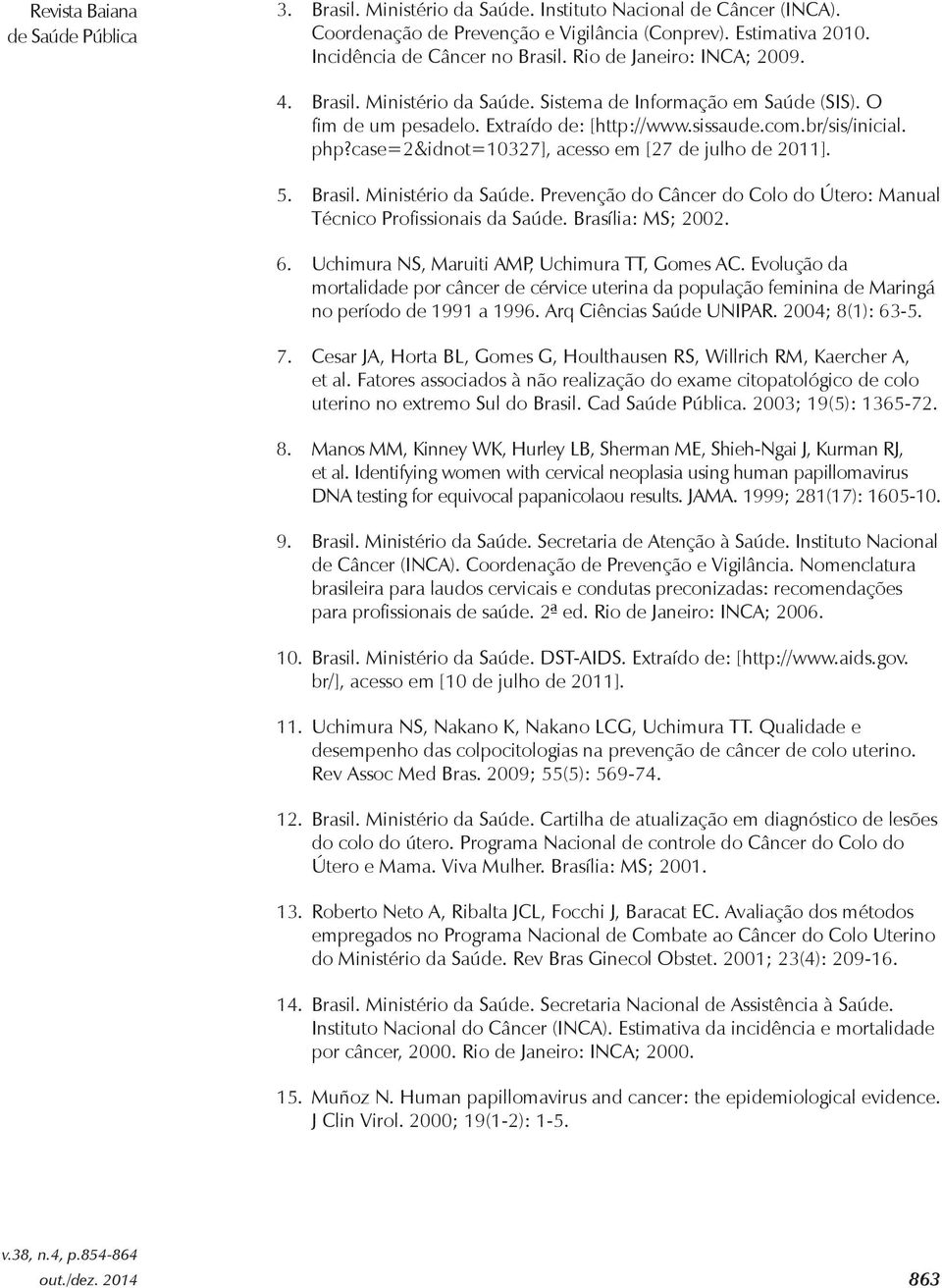 case=2&idnot=10327], acesso em [27 de julho de 2011]. 5. Brasil. Ministério da Saúde. Prevenção do Câncer do Colo do Útero: Manual Técnico Profissionais da Saúde. Brasília: MS; 2002. 6.