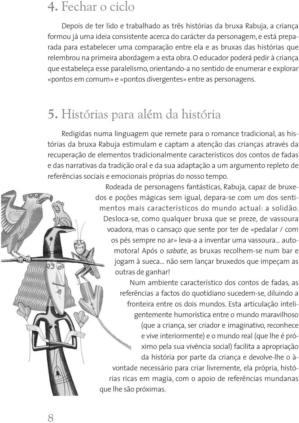 O educador poderá pedir à criança que estabeleça esse paralelismo, orientando-a no sentido de enumerar e explorar «pontos em comum» e «pontos divergentes» entre as personagens. 5.