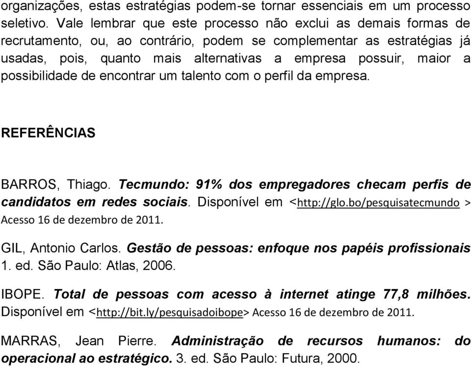 possibilidade de encontrar um talento com o perfil da empresa. REFERÊNCIAS BARROS, Thiago. Tecmundo: 91% dos empregadores checam perfis de candidatos em redes sociais. Disponível em <http://glo.