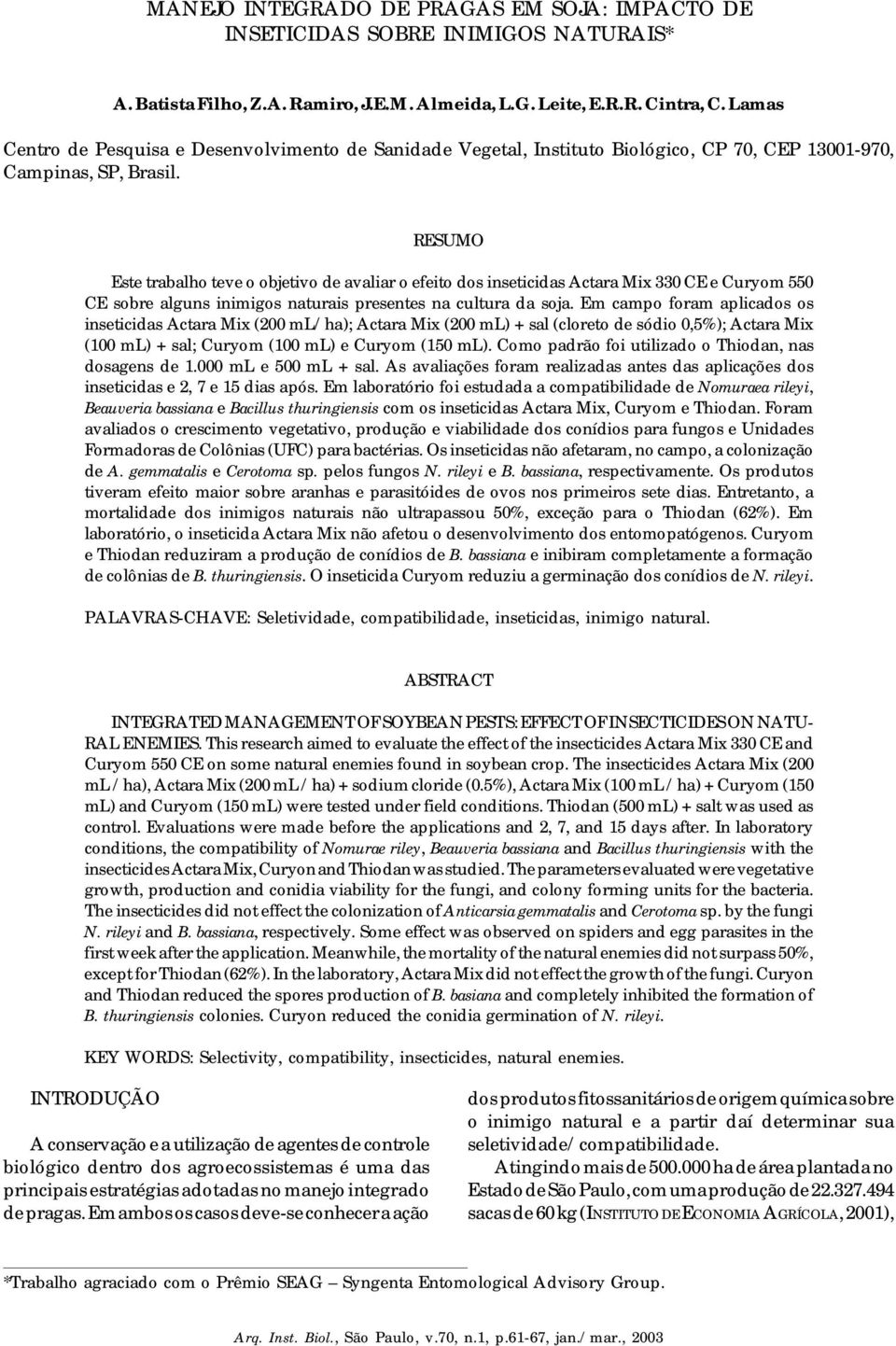 RESUMO Este trabalho teve o objetivo de avaliar o efeito dos inseticidas Actara Mix 0 CE e Curyom 550 CE sobre alguns inimigos naturais presentes na cultura da soja.