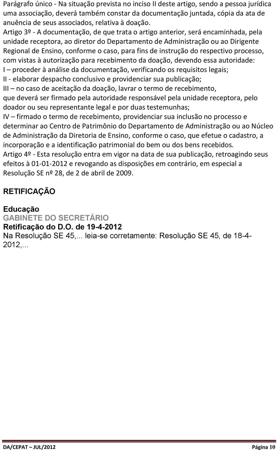 Artigo 3º - A documentação, de que trata o artigo anterior, será encaminhada, pela unidade receptora, ao diretor do Departamento de Administração ou ao Dirigente Regional de Ensino, conforme o caso,