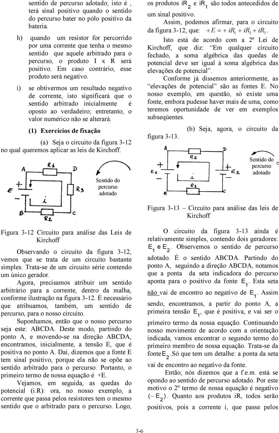 i) se obtivermos um resultado negativo de corrente, isto significará que o sentido arbitrado inicialmente é oposto ao verdadeiro; entretanto, o valor numérico não se alterará.