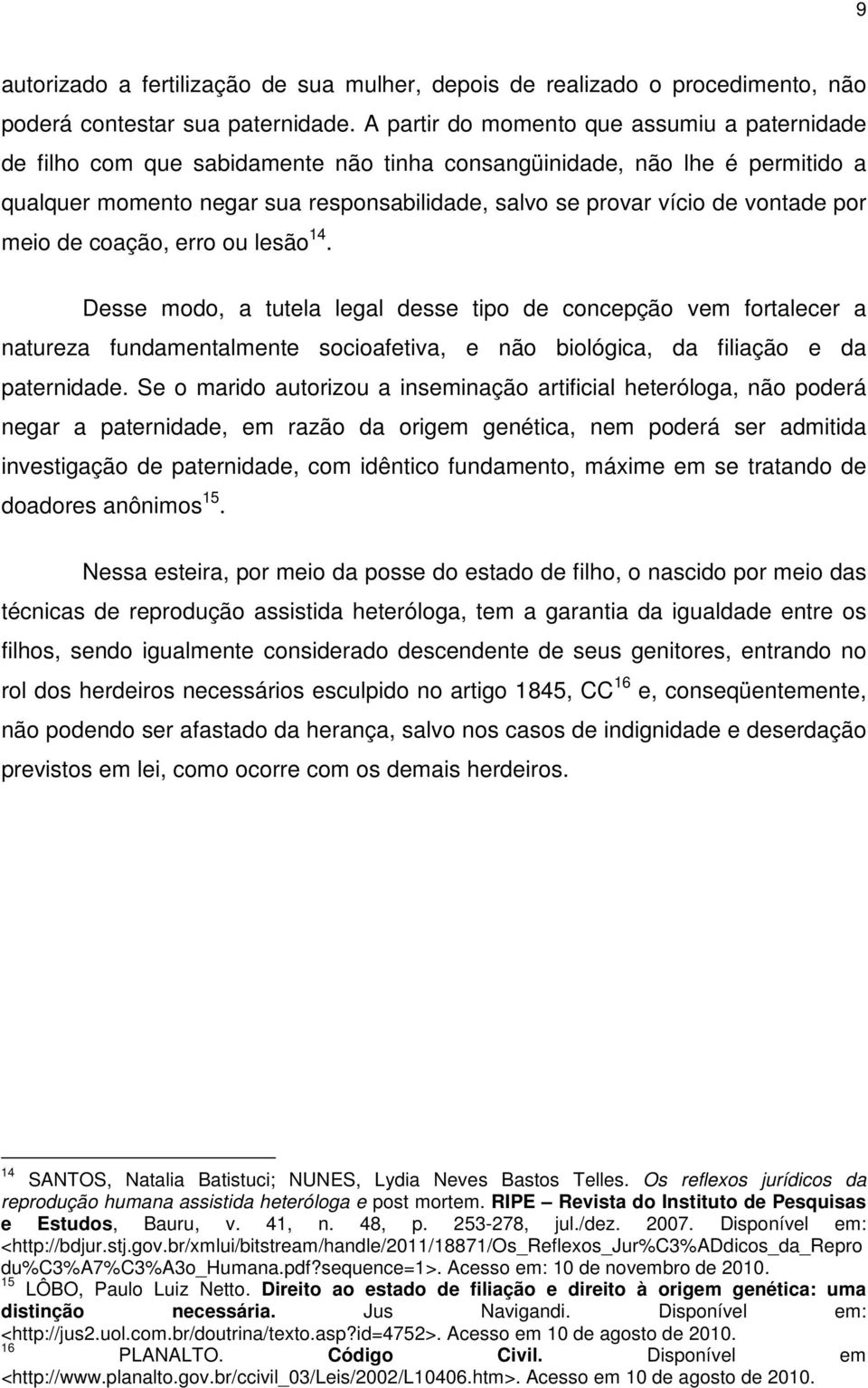 vontade por meio de coação, erro ou lesão 14. Desse modo, a tutela legal desse tipo de concepção vem fortalecer a natureza fundamentalmente socioafetiva, e não biológica, da filiação e da paternidade.