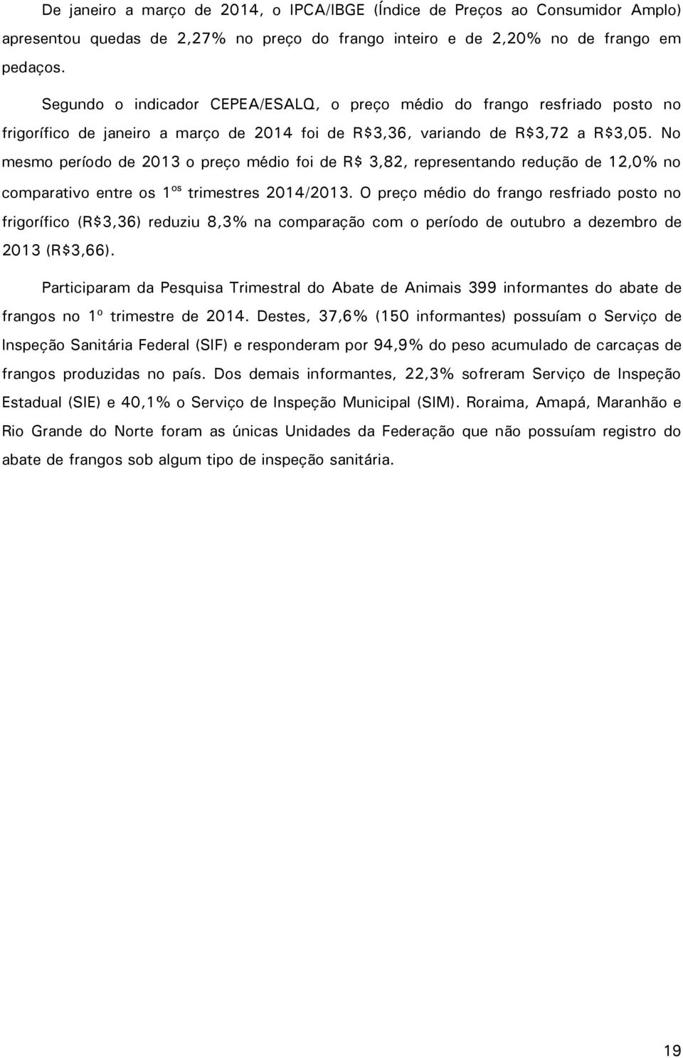 No mesmo período de 2013 o preço médio foi de R$ 3,82, representando redução de 12,0% no comparativo entre os 1 os trimestres 2014/2013.