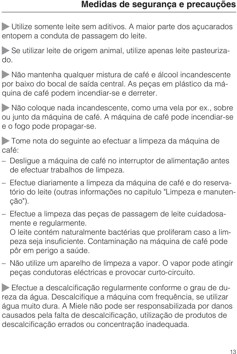 As peças em plástico da máquina de café podem incendiar-se e derreter. Não coloque nada incandescente, como uma vela por ex., sobre ou junto da máquina de café.