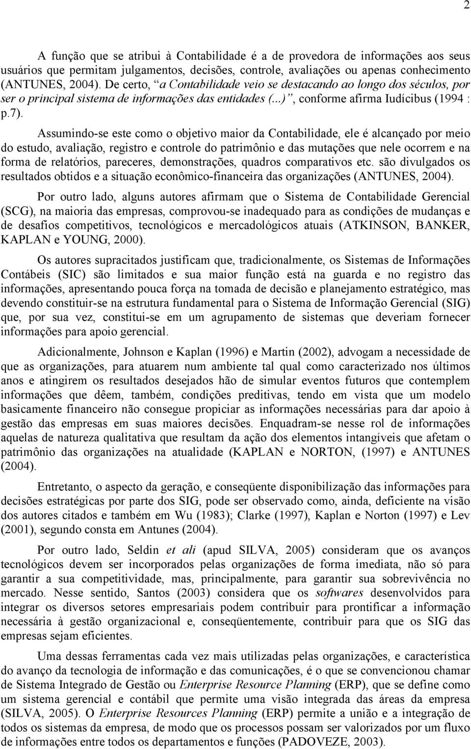 Assumindo-se este como o objetivo maior da Contabilidade, ele é alcançado por meio do estudo, avaliação, registro e controle do patrimônio e das mutações que nele ocorrem e na forma de relatórios,