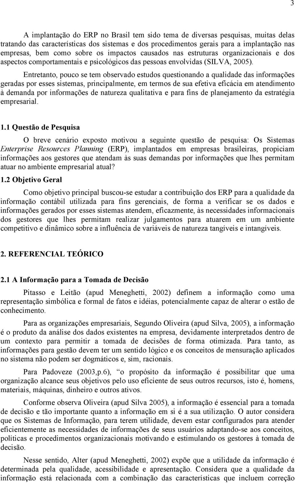 Entretanto, pouco se tem observado estudos questionando a qualidade das informações geradas por esses sistemas, principalmente, em termos de sua efetiva eficácia em atendimento à demanda por